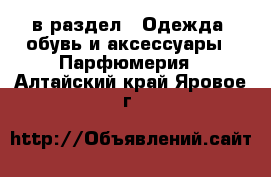  в раздел : Одежда, обувь и аксессуары » Парфюмерия . Алтайский край,Яровое г.